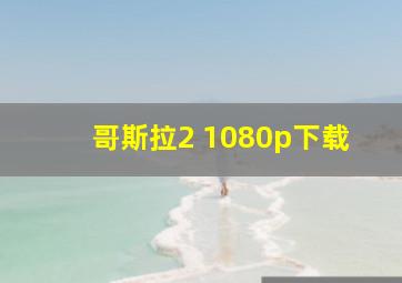 哥斯拉2 1080p下载